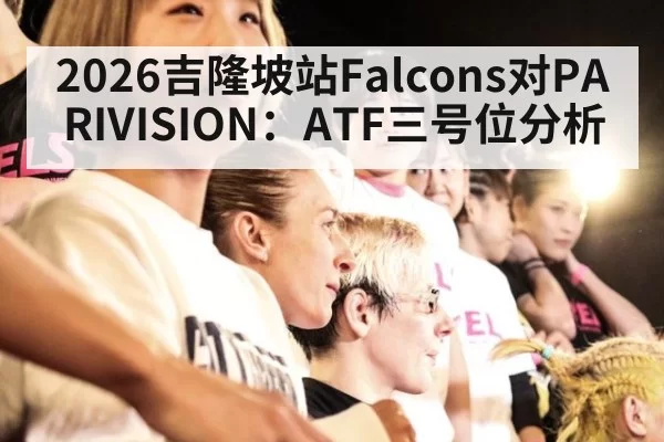 2026吉隆坡站Falcons对PARIVISION:ATF三号位分析
